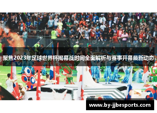 聚焦2023年足球世界杯揭幕战时间全面解析与赛事开幕最新动态