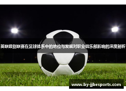 英联级别联赛在足球体系中的地位与发展对职业俱乐部影响的深度剖析