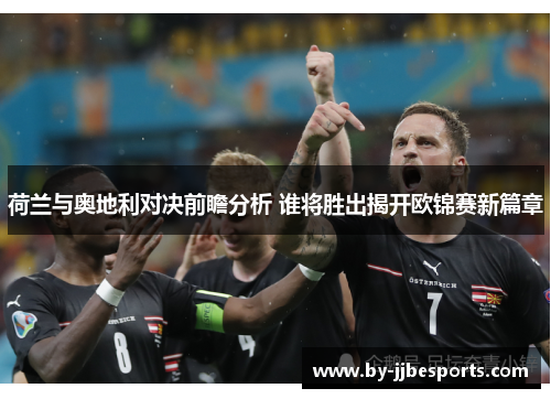 荷兰与奥地利对决前瞻分析 谁将胜出揭开欧锦赛新篇章