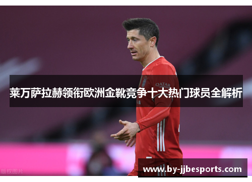莱万萨拉赫领衔欧洲金靴竞争十大热门球员全解析