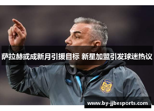 萨拉赫或成新月引援目标 新星加盟引发球迷热议