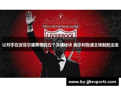 让对手在安菲尔德畏惧的五个关键秘诀 揭示利物浦主场制胜法宝