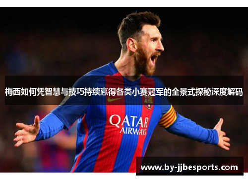 梅西如何凭智慧与技巧持续赢得各类小赛冠军的全景式探秘深度解码