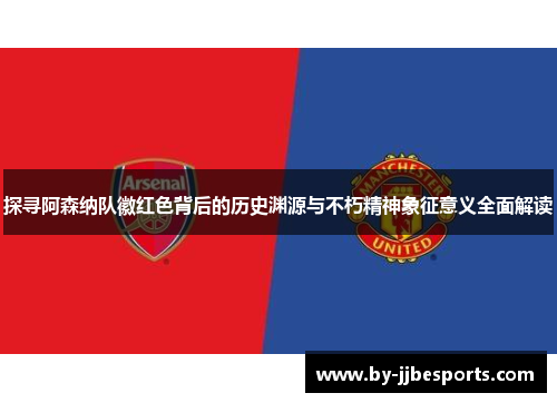 探寻阿森纳队徽红色背后的历史渊源与不朽精神象征意义全面解读