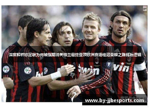 深度解析欧足联为何被指期待英格兰最终登顶欧洲赛场桂冠荣耀之路背后逻辑