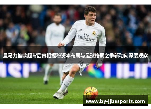 皇马力推欧超背后真相揭秘资本布局与足球格局之争新动向深度观察