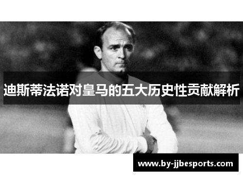 迪斯蒂法诺对皇马的五大历史性贡献解析