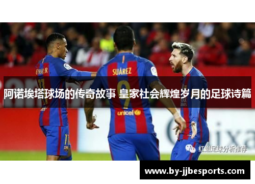 阿诺埃塔球场的传奇故事 皇家社会辉煌岁月的足球诗篇