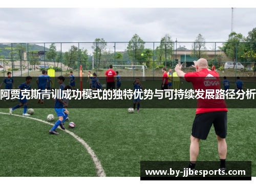 阿贾克斯青训成功模式的独特优势与可持续发展路径分析