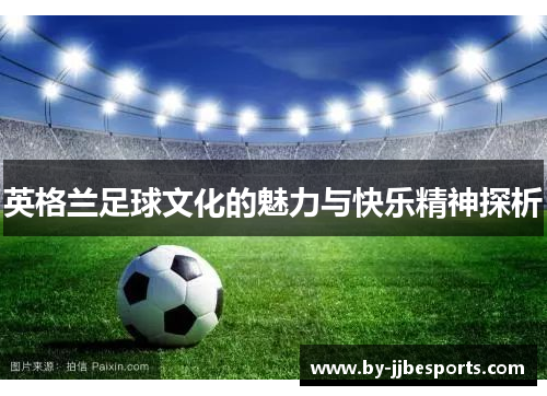 英格兰足球文化的魅力与快乐精神探析 英格兰足球文化的魅力与快乐精神探析