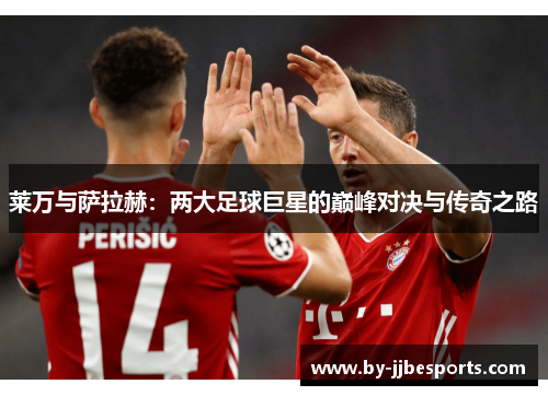 莱万与萨拉赫：两大足球巨星的巅峰对决与传奇之路