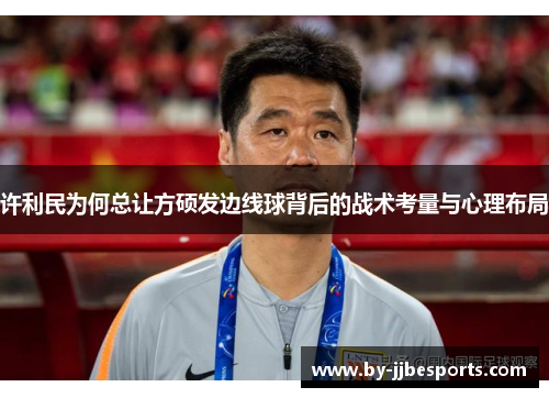 许利民为何总让方硕发边线球背后的战术考量与心理布局