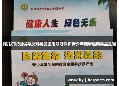 阿扎尔积极倡导反对毒品滥用呼吁保护青少年健康远离毒品危害