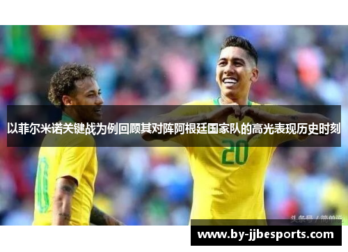 以菲尔米诺关键战为例回顾其对阵阿根廷国家队的高光表现历史时刻