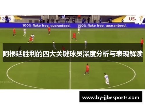 阿根廷胜利的四大关键球员深度分析与表现解读 阿根廷胜利的四大关键球员深度分析与表现解读