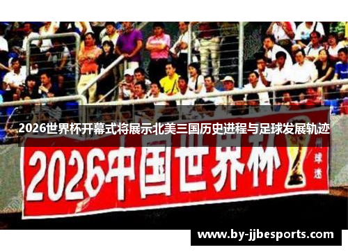 2026世界杯开幕式将展示北美三国历史进程与足球发展轨迹