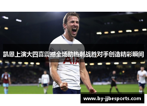 凯恩上演大四喜震撼全场助热刺战胜对手创造精彩瞬间