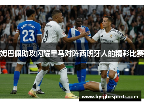 姆巴佩助攻闪耀皇马对阵西班牙人的精彩比赛 姆巴佩助攻闪耀皇马对阵西班牙人的精彩比赛