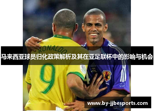 马来西亚球员归化政策解析及其在亚足联杯中的影响与机会