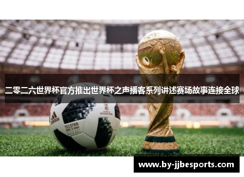 二零二六世界杯官方推出世界杯之声播客系列讲述赛场故事连接全球