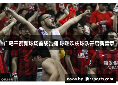 广岛三箭新球场首战告捷 球迷欢庆球队开启新篇章 广岛三箭新球场首战告捷 球迷欢庆球队开启新篇章