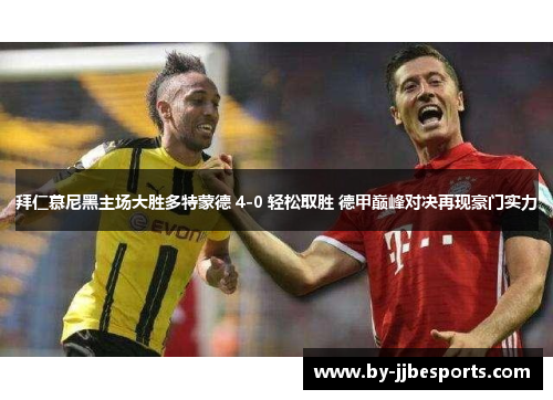 拜仁慕尼黑主场大胜多特蒙德 4-0 轻松取胜 德甲巅峰对决再现豪门实力