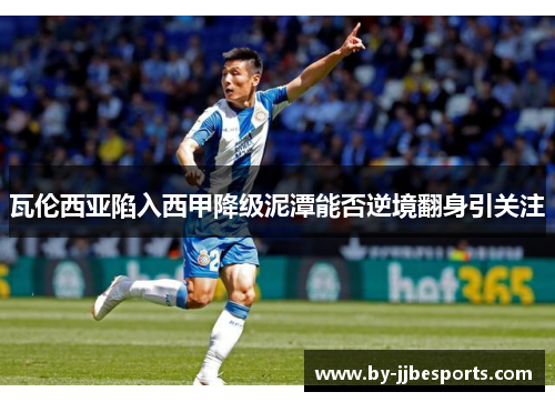 瓦伦西亚陷入西甲降级泥潭能否逆境翻身引关注 瓦伦西亚陷入西甲降级泥潭能否逆境翻身引关注