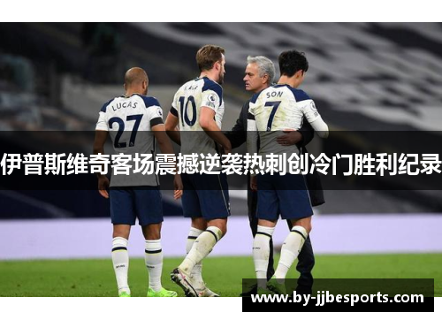 伊普斯维奇客场震撼逆袭热刺创冷门胜利纪录 伊普斯维奇客场震撼逆袭热刺创冷门胜利纪录