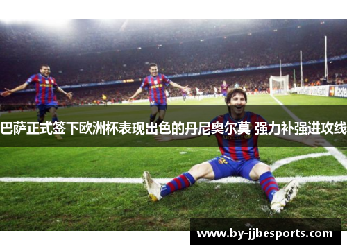 巴萨正式签下欧洲杯表现出色的丹尼奥尔莫 强力补强进攻线 巴萨正式签下欧洲杯表现出色的丹尼奥尔莫 强力补强进攻线