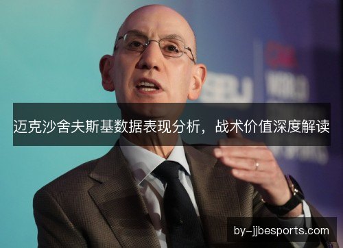 迈克沙舍夫斯基数据表现分析,战术价值深度解读 迈克沙舍夫斯基数据表现分析,战术价值深度解读