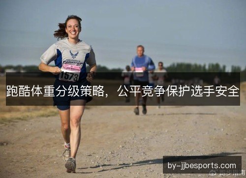 跑酷体重分级策略，公平竞争保护选手安全