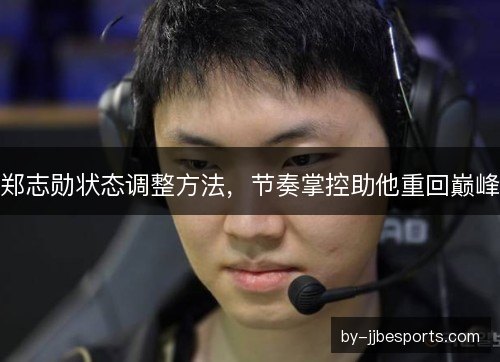 郑志勋状态调整方法,节奏掌控助他重回巅峰 郑志勋状态调整方法,节奏掌控助他重回巅峰