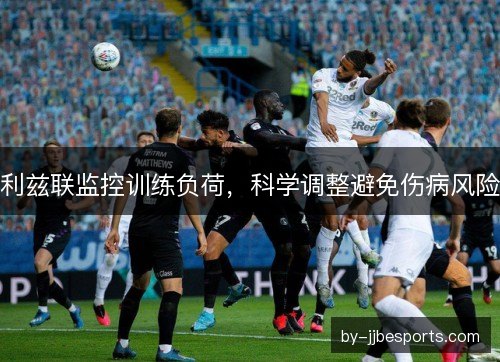 利兹联监控训练负荷，科学调整避免伤病风险